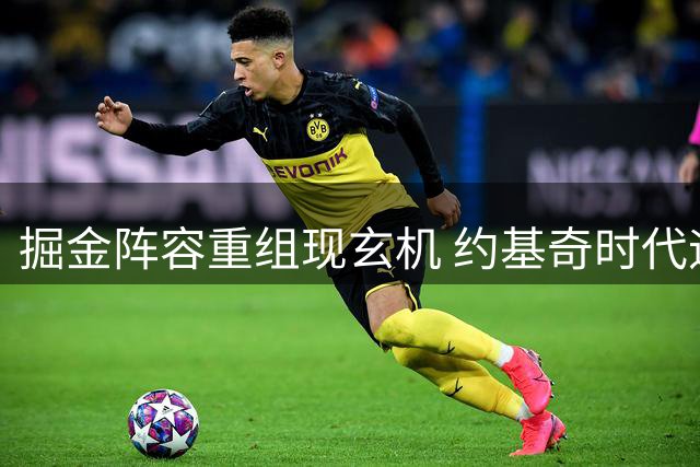 掘金阵容重组现玄机 约基奇时代迎来关键转折